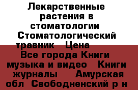 Лекарственные растения в стоматологии  Стоматологический травник › Цена ­ 456 - Все города Книги, музыка и видео » Книги, журналы   . Амурская обл.,Свободненский р-н